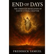 End of Days The Christian Revelation of Earth's Final Chapter, Paperback