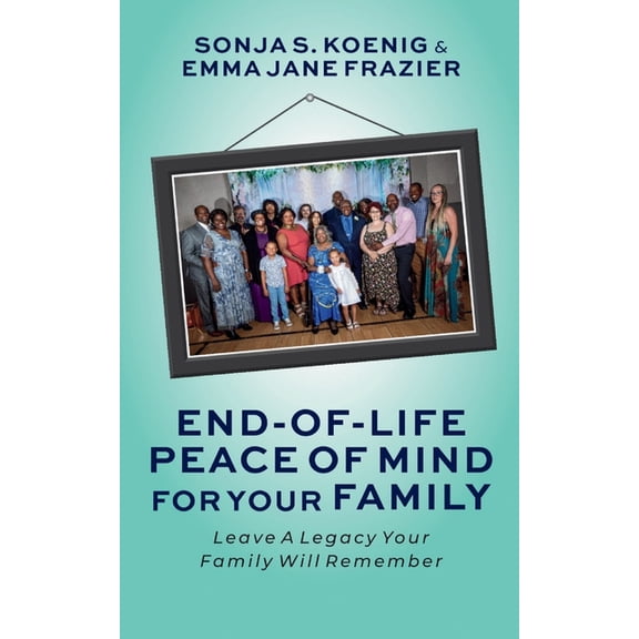 End of Life Peace of Mind For Your Family: Leave A Legacy Your Family Will Remember, (Paperback)