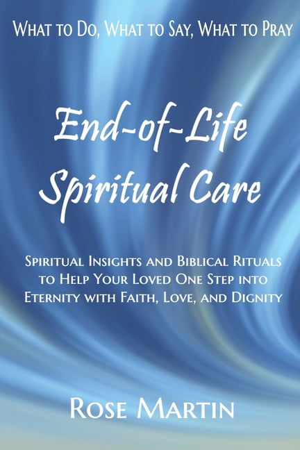 End-of-Life Spiritual Care: Spiritual Insights and Biblical Rituals to Help Your Loved One Step into Eternity with Faith, (Paperback)