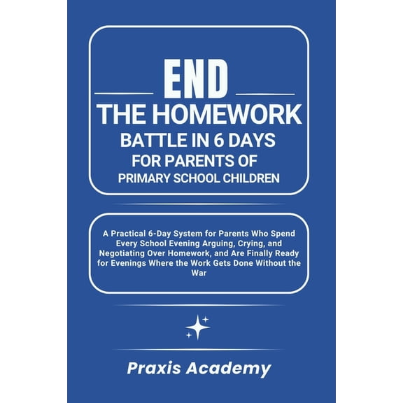 End the Homework Battle in 6 Days for Parents of Primary School Children: A Practical 6-Day System for Parents Who Spend, (Paperback)