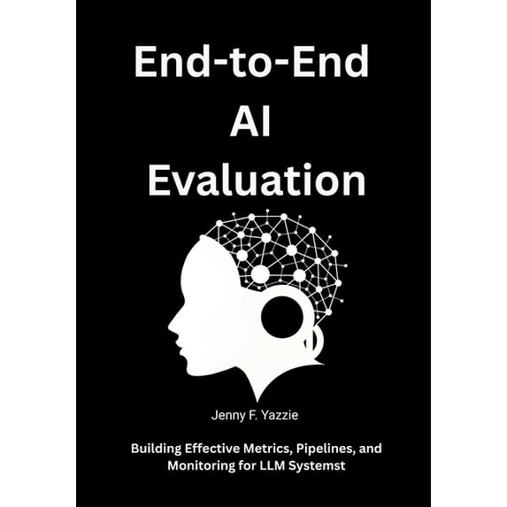 End-to-End AI Evaluation: Building Effective Metrics, Pipelines, and Monitoring for LLM Systems, (Paperback)