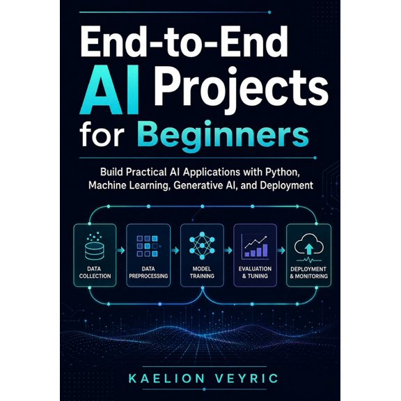 End-to-End AI Projects for Beginners: Build Practical AI Applications with Python, Machine Learning, Generative AI, and , (Paperback)