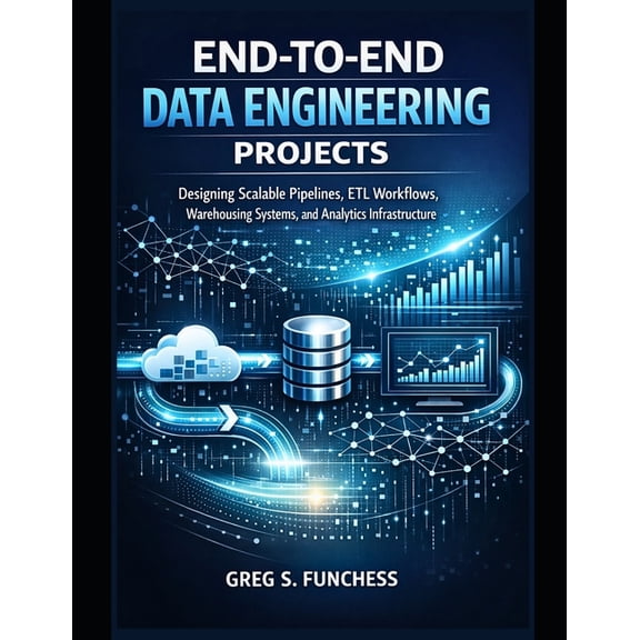 End-to-End Data Engineering Projects: Designing Scalable Pipelines, ETL Workflows, Warehousing Systems, and Analytics In, (Paperback)