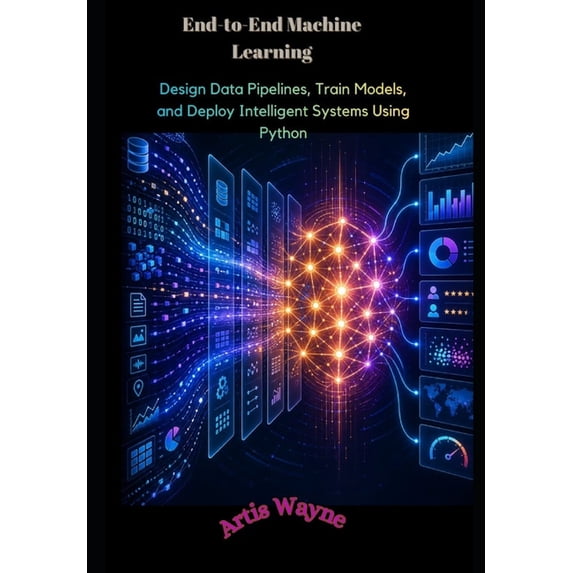 End-to-End Machine Learning: Design Data Pipelines, Train Models, and Deploy Intelligent Systems Using Python, (Paperback)
