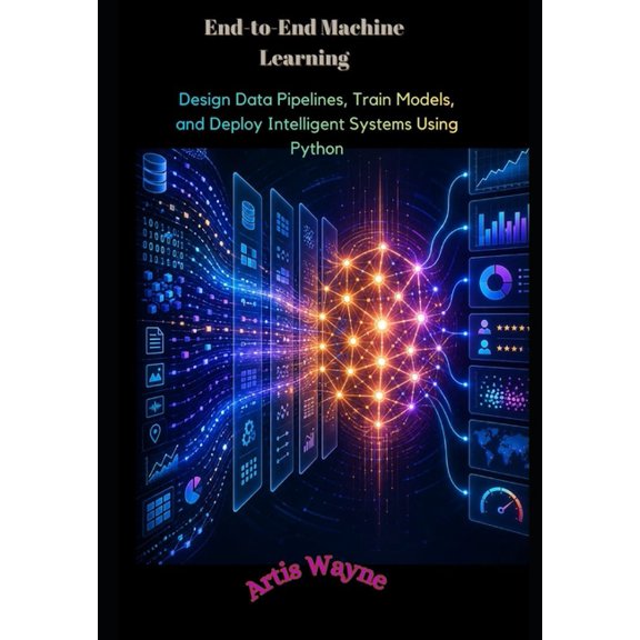 End-to-End Machine Learning: Design Data Pipelines, Train Models, and Deploy Intelligent Systems Using Python, (Paperback)