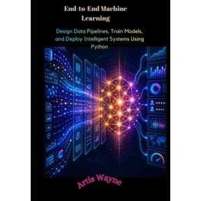 End-to-End Machine Learning: Design Data Pipelines, Train Models, and Deploy Intelligent Systems Using Python, (Paperback)