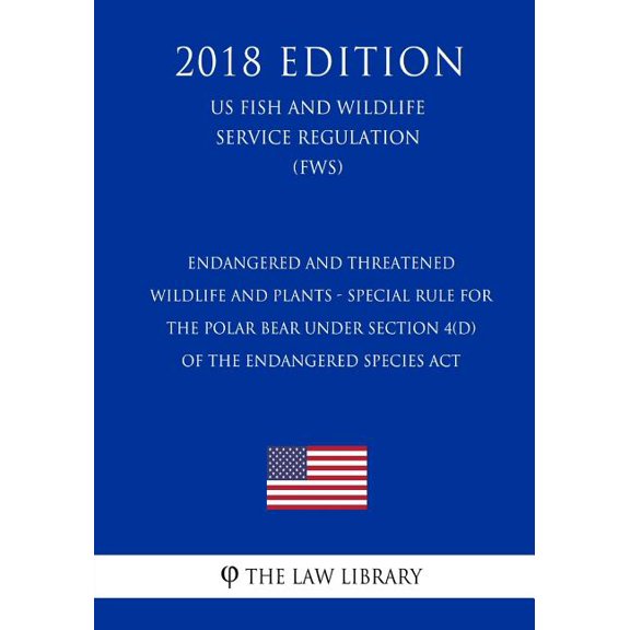 Endangered and Threatened Wildlife and Plants - Special Rule for the Polar Bear Under Section 4(d) of the Endangered Species Act (US Fish and Wildlife Service Regulation) (FWS) (2018 Edition) (Paperback)