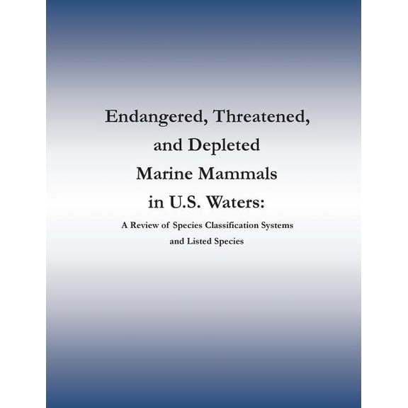 Endangered, Threatened, and Depleted Marine Mammals in U.s. Waters : A Review of Species Classification Systems and Listed Species