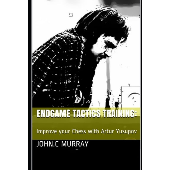 Endgame Tactics Training: Improve your Chess with Artur Yusupov (Paperback) by John C Murray
