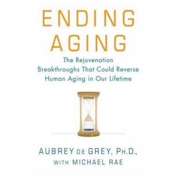 Ending Aging: The Rejuvenation Breakthroughs That Could Reverse Human Aging in Our Lifetime (Hardcover) by Aubrey Degrey, Michael Rae