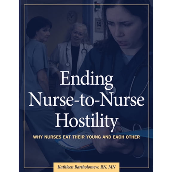 Ending Nurse-To-Nurse Hostility: Why Nurses Eat Their Young and Each Other (Paperback) by Kathleen Bartholomew