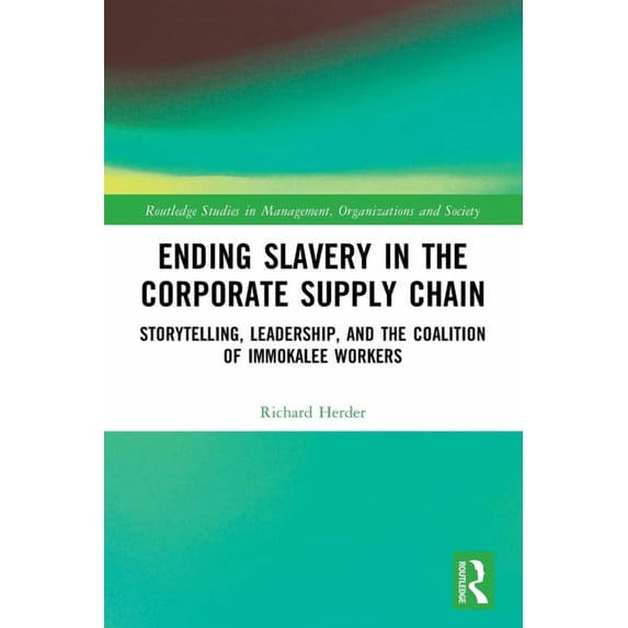 Routledge Studies in Management, Organiz Ending Slavery in the Corporate Supply Chain: Storytelling, Leadership, and the Coalition of Immokalee Workers, (Paperback)