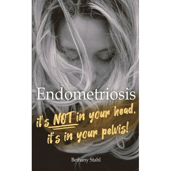 Endometriosis: it's not in your head, it's in your pelvis, (Hardcover)