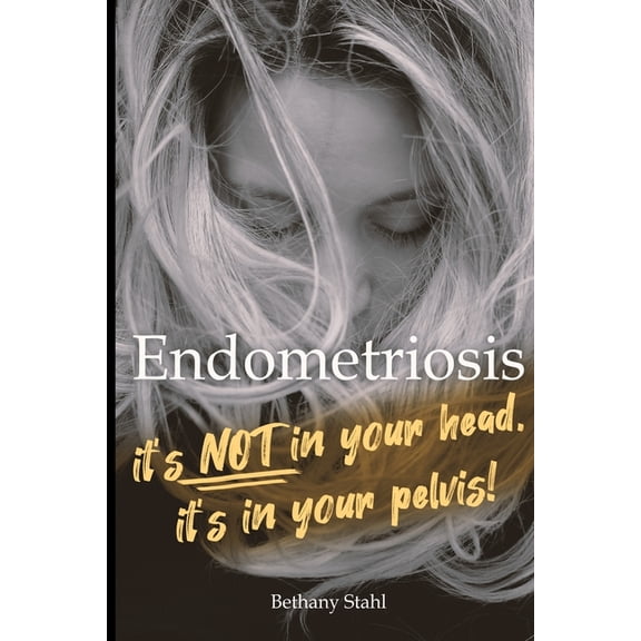 Endometriosis: it's not in your head, it's in your pelvis (Paperback)