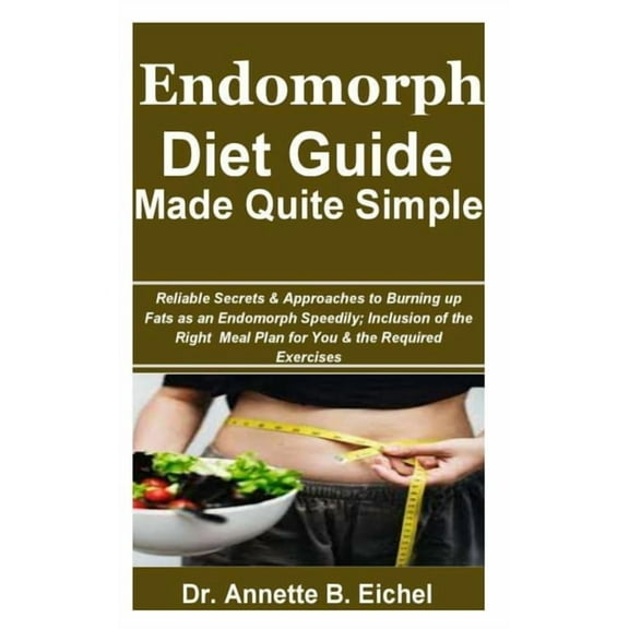 Endomorph Diet Guide Made Quite Simple: Reliable Secrets & Approaches to Burning up Fats as an Endomorph Speedily; Inclusion of the Right Meal Plan for You & the Required Exercises (Paperback)