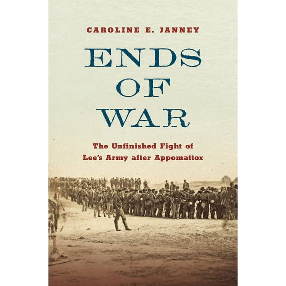 Ends of War: The Unfinished Fight of Lee's Army After Appomattox, (Hardcover)