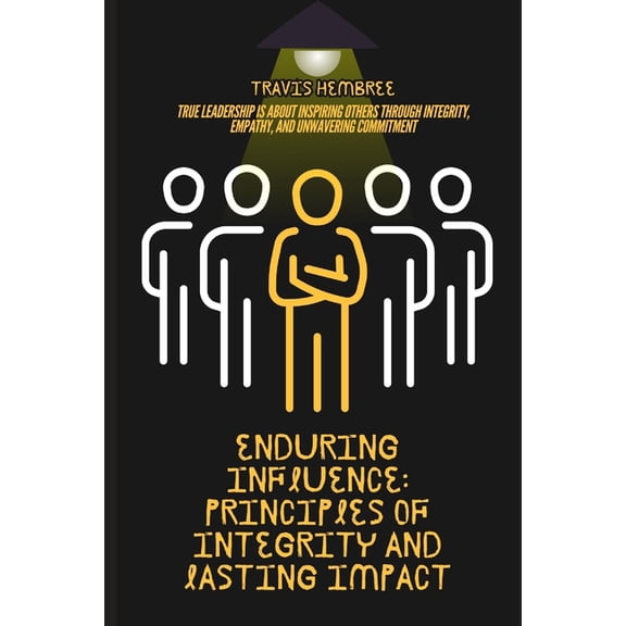 Enduring Influence: Principles of Integrity and Lasting Impact: 48 Timeless Strategies to Cultivate Trust, Lead Authenti, (Paperback)