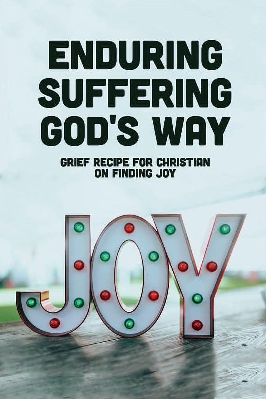 Enduring Suffering God's Way : Grief Recipe For Christian On Finding Joy: Scripture About Enduring Trials (Paperback)