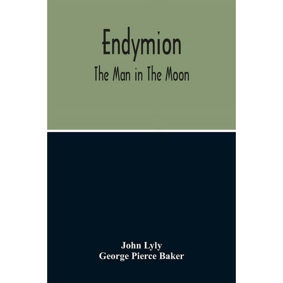 Endymion: The Man In The Moon: Played Before The Queen'S Majesty At Greenwich On Candlemas Day, At Night, By The Childre, (Paperback)