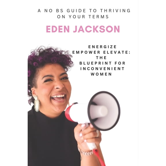 Energize, Empower, Elevate: The Blueprint for Inconvenient Women: A No-BS Guide to Thriving on Your Terms, (Paperback)