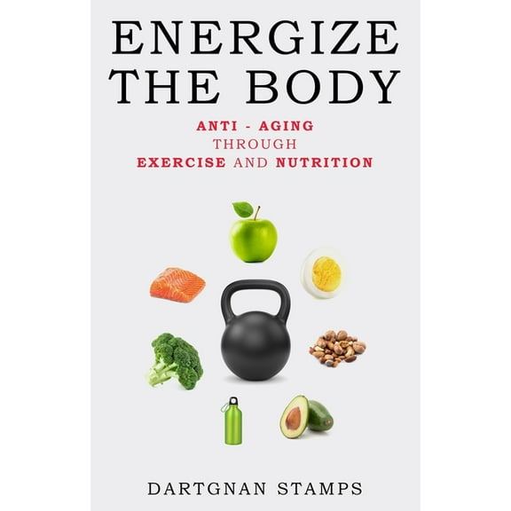 Energize the Body: Anti - Aging Through Exercise And Nutrition (Paperback) by Dartgnan Stamps