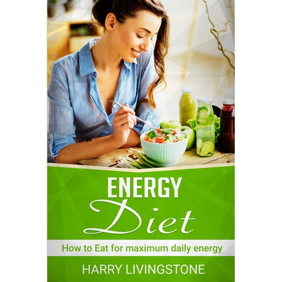 Energy Diet: How To Eat For Maximum Daily Energy (Tips For More Energy), (Paperback)
