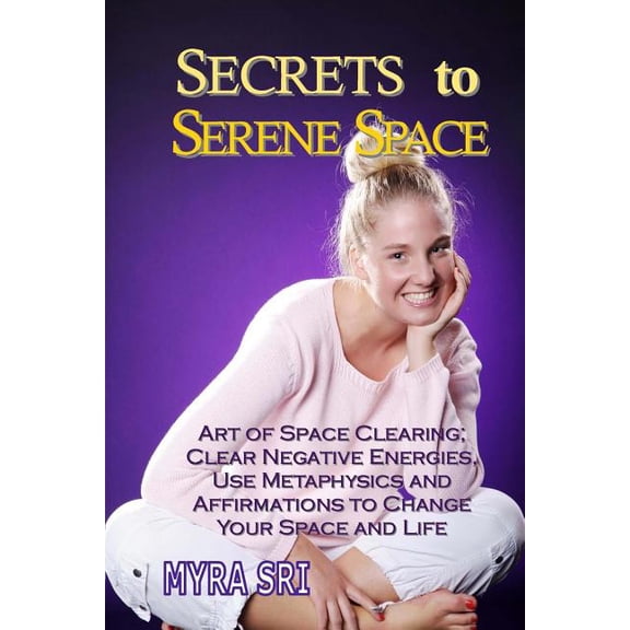 Energy Healing Secrets Secrets to Serene Space: Art of Space Clearing, Clear Negative Energies, Use Metaphysics and Affirmations to Clear Your , Book 5, (Paperback)