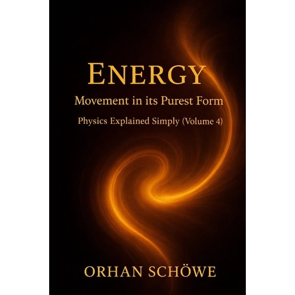 Physics Explained Simply Energy - Movement in its purest form: Physics Explained Simply Vol 4, Book 4, (Paperback)
