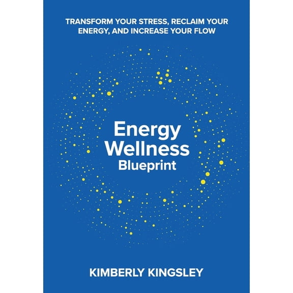 Energy Wellness Blueprint: Transform Your Stress, Reclaim Your Energy, and Increase Your Flow, (Paperback)