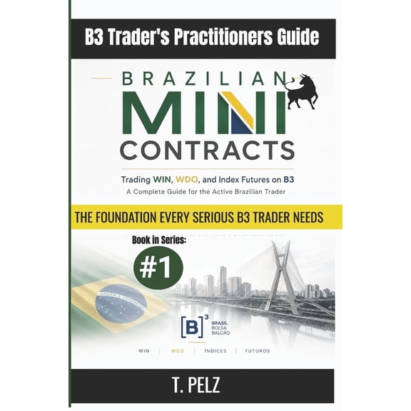 Eng B3 Trader's Practitioner Guide Brazilian Mini Contracts: Trading WIN, WDO, and Index Futures on B3 A Complete Guide for the Active Brazilian Trader, Book 1, (Paperback)