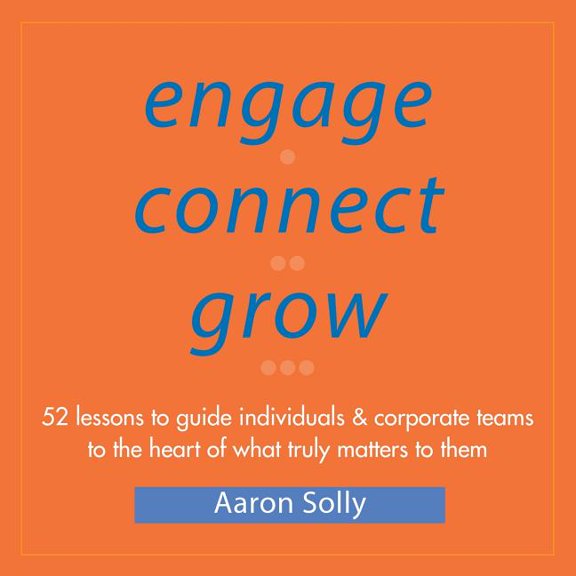 Engage Connect Grow: 52 Lessons to guide individuals and corporate teams to the heart of what truly matters to them, (Paperback)
