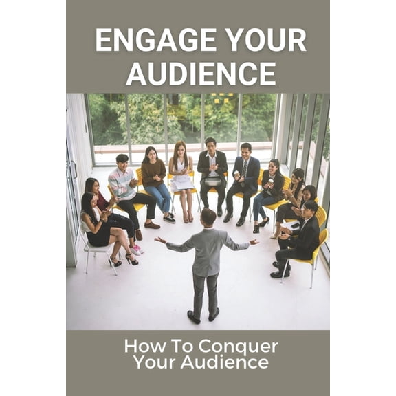 Engage Your Audience: How To Conquer Your Audience: How To Create Amazing Presentations (Paperback)
