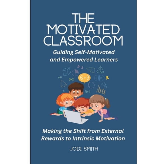The Engaged Classroom Series for Element The Motivated Classroom - Making the Shift from External Rewards to Intrinsic Motivation: Guiding Self-Motivation and Em, (Paperback)