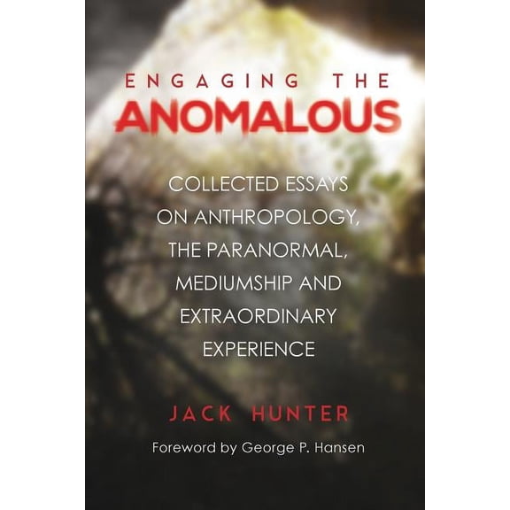 Engaging the Anomalous: Collected Essays on Anthropology, the Paranormal, Mediumship and Extraordinary Experience, (Paperback)