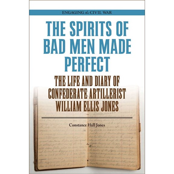 Engaging the Civil War: The Spirits of Bad Men Made Perfect : The Life and Diary of Confederate Artillerist William Ellis Jones (Paperback)