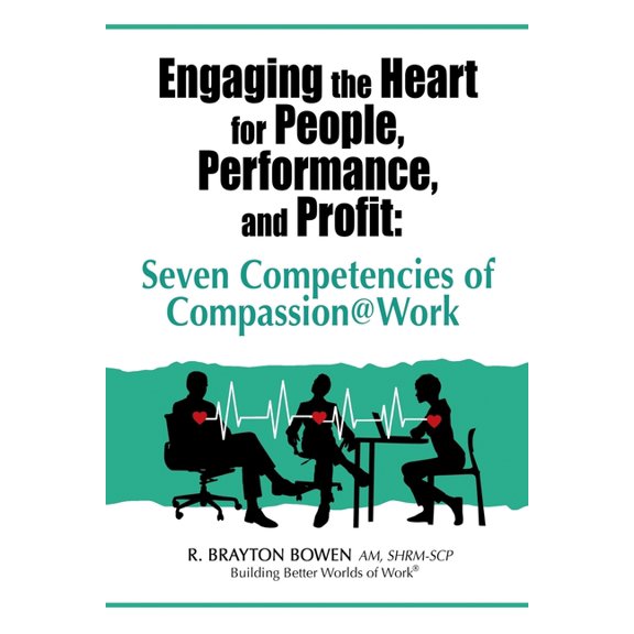 Engaging the Heart for People, Performance, and Profit: Seven Competencies of Compassion@Work, (Paperback)