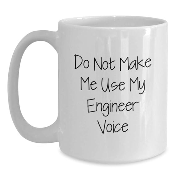 Engineer Humor White Coffee Mug, Do Not Make Me Use My Engineer Voice Gifts from Friends and Family for Graduation, 11oz or 15oz Capacity
