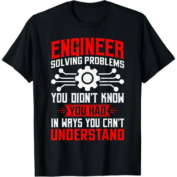 Engineer Solving Problems You Didn't Know You Had T-Shirt