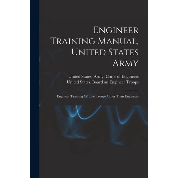 Engineer Training Manual, United States Army: Engineer Training Of Line Troops Other Than Engineers, (Paperback)