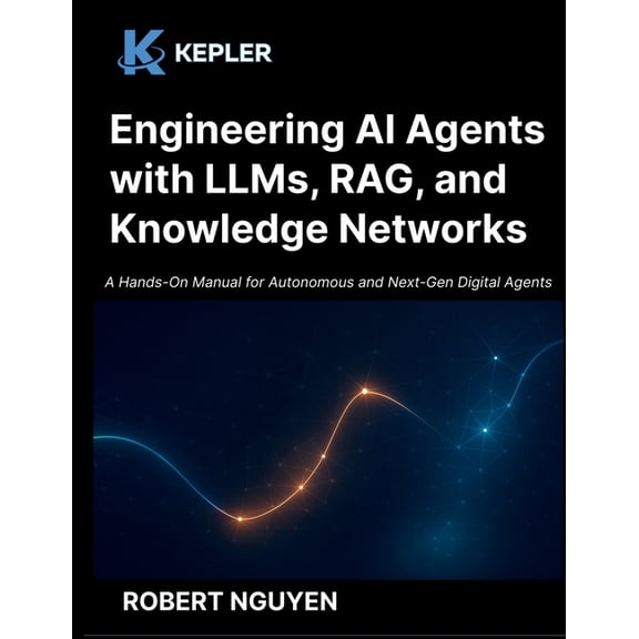Engineering AI Agents with LLMs, RAG, and Knowledge Networks: A Hands-On Manual for Autonomous and Next-Gen Digital Agen, (Paperback)