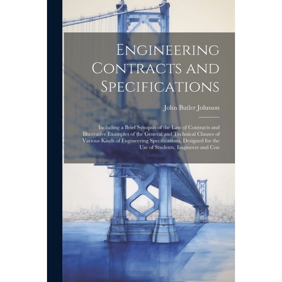 Engineering Contracts and Specifications: Including a Brief Synopsis of the Law of Contracts and Illustrative Examples of the General and Technical Clauses of Various Kinds of Engineering Specificatio
