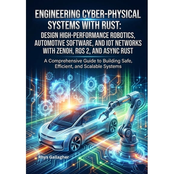 Engineering Cyber- Physical Systems with Rust: Design High- Performance Robotics, Automotive Software, and IoT Networks , (Paperback)