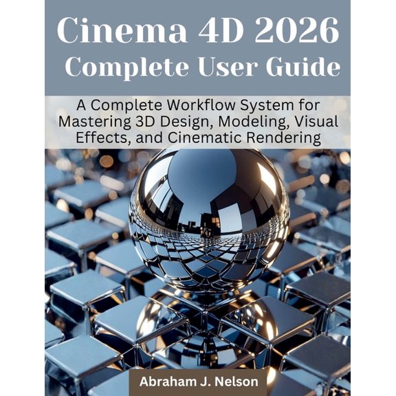 Engineering and Design Software Books Cinema 4D 2026 Complete User Guide: A Complete Workflow System for Mastering 3D Design, Modeling, Visual Effects, and Ci, Book 4, (Paperback)