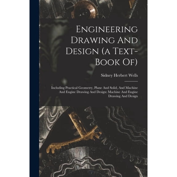 Engineering Drawing And Design (a Text-book Of): Including Practical Geometry, Plane And Solid, And Machine And Engine D, (Paperback)