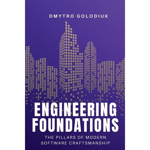 Engineering Foundations: The Pillars of Modern Software Craftsmanship: Timeless Principles and Modern Practices for Buil, (Paperback)