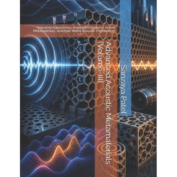 The Engineering Frontiers Advanced Acoustic Metamaterials (Volume-III): Industrial Applications, Aerospace Systems, Active Metamaterials, and Real, Book 3, (Paperback)