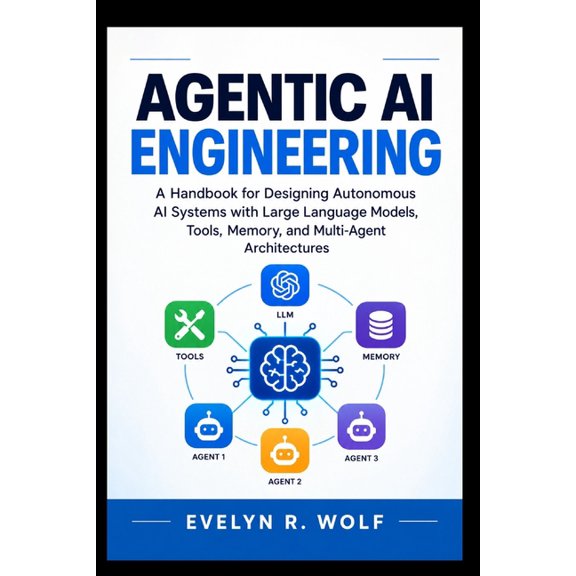 Engineering Guide Agentic AI Engineering: A Handbook for Designing Autonomous AI Systems with Large Language Models, Tools, Memory, and Mu, (Paperback)