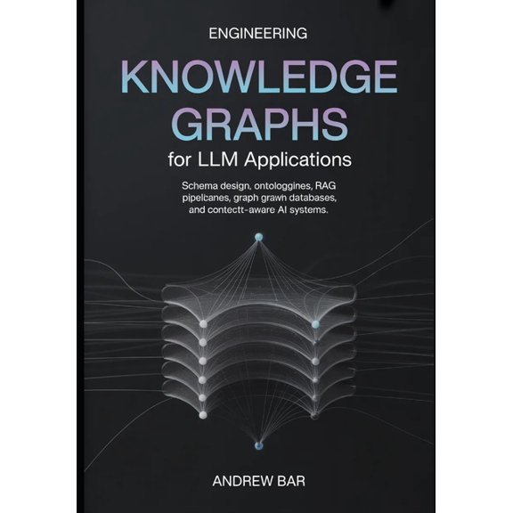 Engineering Knowledge Graphs for LLM Applications: Schema Design, Ontologies, RAG Pipelines, Graph Databases, and Contex, (Paperback)