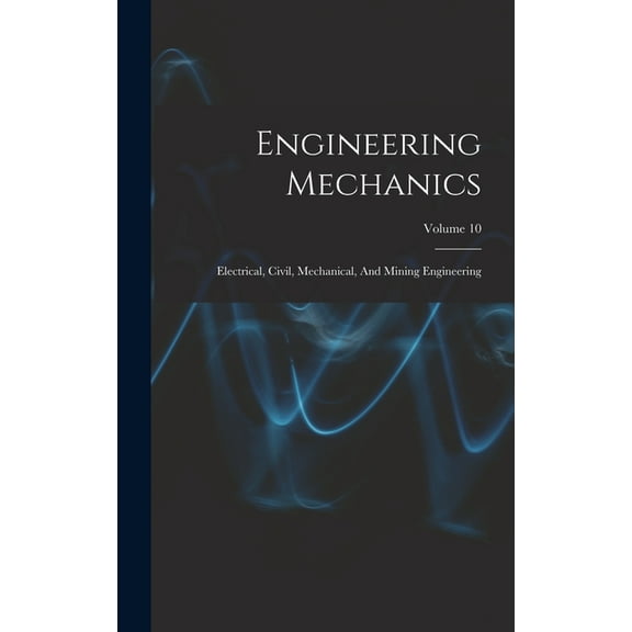 Engineering Mechanics: Electrical, Civil, Mechanical, And Mining Engineering; Volume 10 (Hardcover)