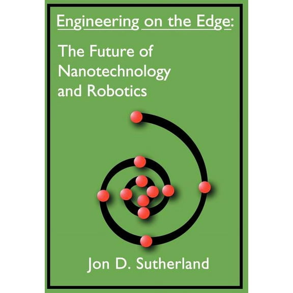 Engineering on the Edge: The Future of Nanotechnology and Robotics (Hardcover) by Jon D Sutherland